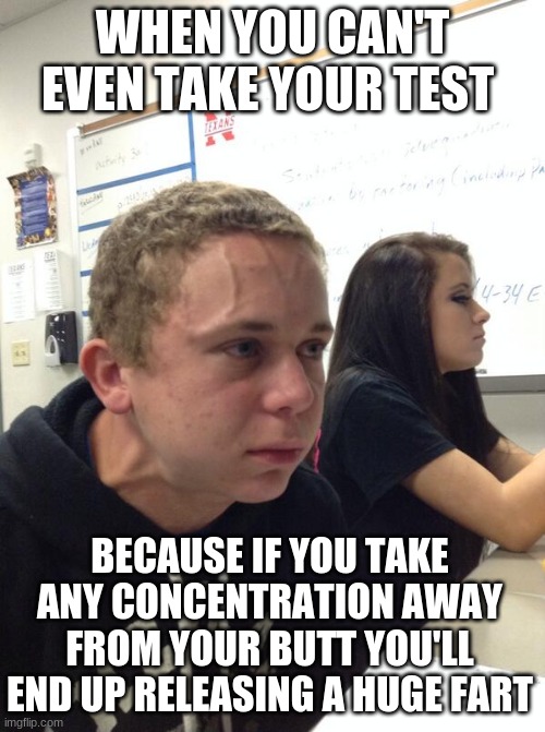 Focused Guy | WHEN YOU CAN'T EVEN TAKE YOUR TEST; BECAUSE IF YOU TAKE ANY CONCENTRATION AWAY FROM YOUR BUTT YOU'LL END UP RELEASING A HUGE FART | image tagged in focused guy | made w/ Imgflip meme maker