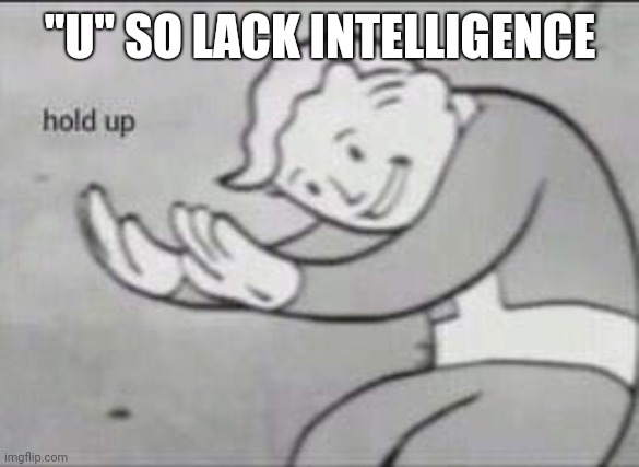 Fallout Hold Up | "U" SO LACK INTELLIGENCE | image tagged in fallout hold up | made w/ Imgflip meme maker