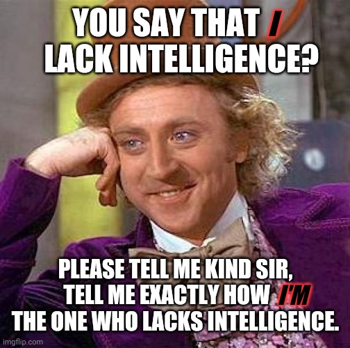 I beg to differ | YOU SAY THAT      LACK INTELLIGENCE? I; PLEASE TELL ME KIND SIR, TELL ME EXACTLY HOW     THE ONE WHO LACKS INTELLIGENCE. I'M | image tagged in memes,creepy condescending wonka | made w/ Imgflip meme maker