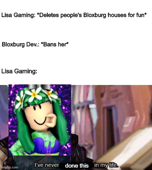 Roblox memes #28 | Lisa Gaming: *Deletes people's Bloxburg houses for fun*; Bloxburg Dev.: *Bans her*; Lisa Gaming:; done this | image tagged in i have never met this man in my life | made w/ Imgflip meme maker