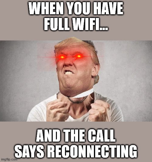 Wifi Meme | WHEN YOU HAVE FULL WIFI... AND THE CALL SAYS RECONNECTING | image tagged in wifi,donald trump | made w/ Imgflip meme maker