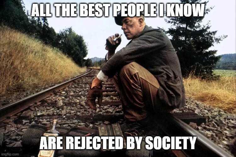 rejects | ALL THE BEST PEOPLE I KNOW; ARE REJECTED BY SOCIETY | image tagged in rejected,society | made w/ Imgflip meme maker