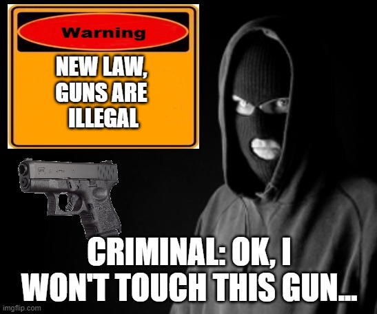 Criminals don't follow laws, that's what makes them criminals | NEW LAW,
GUNS ARE
 ILLEGAL; CRIMINAL: OK, I WON'T TOUCH THIS GUN... | image tagged in criminal,guns,gun control | made w/ Imgflip meme maker