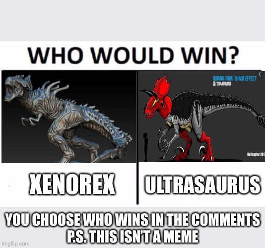 1 v 1 me | XENOREX; ULTRASAURUS; YOU CHOOSE WHO WINS IN THE COMMENTS
P.S. THIS ISN’T A MEME | image tagged in who would win,opinion | made w/ Imgflip meme maker