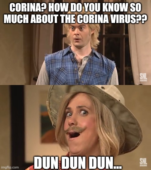 SLN | CORINA? HOW DO YOU KNOW SO MUCH ABOUT THE CORINA VIRUS?? DUN DUN DUN... | image tagged in memes | made w/ Imgflip meme maker