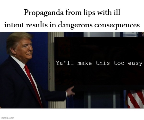 Propaganda from lips with ill intent results in dangerous consequences | image tagged in trump propaganda | made w/ Imgflip meme maker