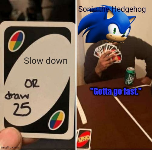 Gotta go fast. | Sonic the Hedgehog; Slow down; "Gotta go fast." | image tagged in memes,uno draw 25 cards,sonic the hedgehog,funny,gaming,meme | made w/ Imgflip meme maker