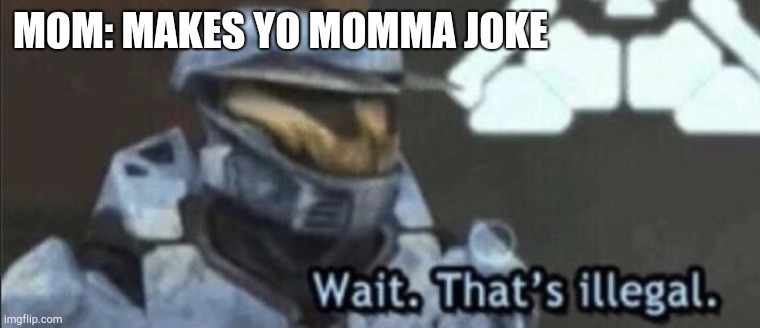 Wait that’s illegal | MOM: MAKES YO MOMMA JOKE | image tagged in wait thats illegal | made w/ Imgflip meme maker