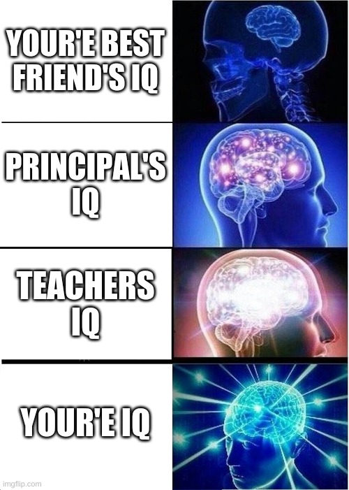 Expanding Brain Meme | YOUR'E BEST FRIEND'S IQ; PRINCIPAL'S IQ; TEACHERS IQ; YOUR'E IQ | image tagged in memes,expanding brain | made w/ Imgflip meme maker