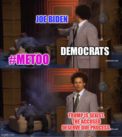 Believe all women unless they are accusing a Democrat | JOE BIDEN; DEMOCRATS; #METOO; TRUMP IS SEXIST. THE ACCUSED DESERVE DUE PROCESS. | image tagged in memes,who killed hannibal,joe biden,donald trump,metoo,double standard | made w/ Imgflip meme maker