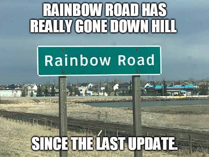 MAYBE IT'S BECAUSE OF COVID - 19 | RAINBOW ROAD HAS REALLY GONE DOWN HILL; SINCE THE LAST UPDATE. | image tagged in mario kart,mario kart 8,super mario,nintendo,rainbow road | made w/ Imgflip meme maker