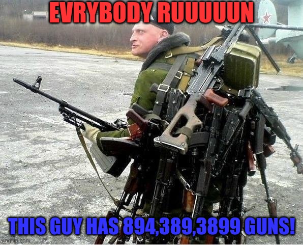 Meanwhile in Russia | EVRYBODY RUUUUUN; THIS GUY HAS 894,389,3899 GUNS! | image tagged in meanwhile in russia | made w/ Imgflip meme maker