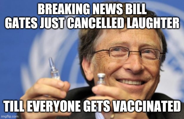 Bill Gates loves Vaccines | BREAKING NEWS BILL GATES JUST CANCELLED LAUGHTER; TILL EVERYONE GETS VACCINATED | image tagged in bill gates loves vaccines | made w/ Imgflip meme maker