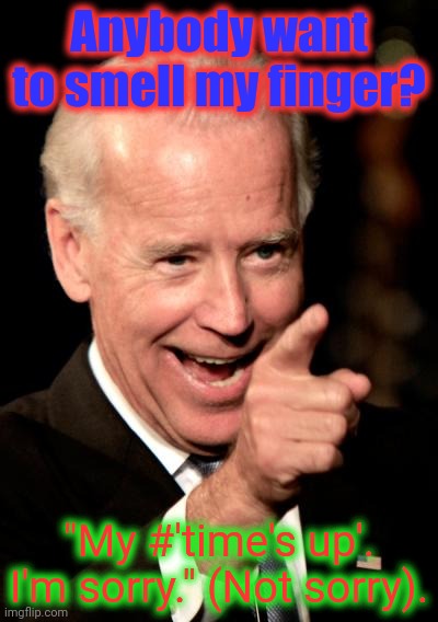 What happened to #Time'sUp and #BelieveAllWomen ? DNC whiplash... | Anybody want to smell my finger? "My #'time's up'. I'm sorry." (Not sorry). | image tagged in memes,smilin biden,creepy smile,creepy joe biden,believewomen,smell my finger | made w/ Imgflip meme maker