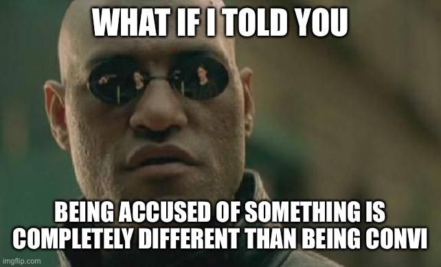 Matrix Morpheus Meme | WHAT IF I TOLD YOU BEING ACCUSED OF SOMETHING IS COMPLETELY DIFFERENT THAN BEING CONVICTED | image tagged in memes,matrix morpheus | made w/ Imgflip meme maker