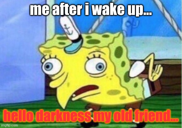 Mocking Spongebob | me after i wake up... hello darkness my old friend... | image tagged in memes,mocking spongebob | made w/ Imgflip meme maker