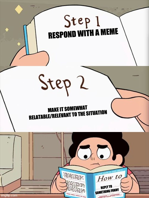 I don't know and you likely shouldn't take my advice. | RESPOND WITH A MEME; MAKE IT SOMEWHAT RELATABLE/RELEVANT TO THE SITUATION; REPLY TO SOMETHING FUNNY | image tagged in steven universe | made w/ Imgflip meme maker