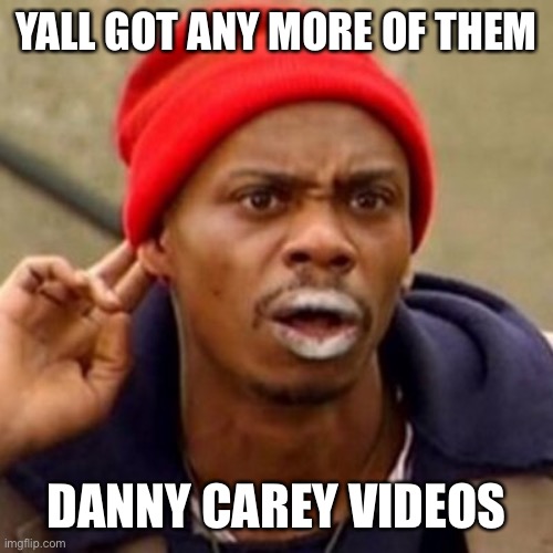 Tyrone Biggins Huh Crack | YALL GOT ANY MORE OF THEM; DANNY CAREY VIDEOS | image tagged in tyrone biggins huh crack,ToolBand | made w/ Imgflip meme maker