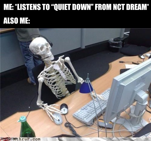 I’m Still Shook :O | ME: *LISTENS TO “QUIET DOWN” FROM NCT DREAM*; ALSO ME: | image tagged in skeleton computer,dead,kpop,kpop fans be like | made w/ Imgflip meme maker