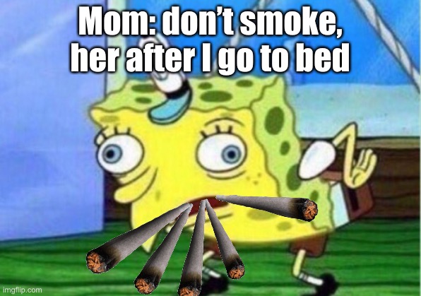 Mocking Spongebob Meme | Mom: don’t smoke, her after I go to bed | image tagged in memes,mocking spongebob | made w/ Imgflip meme maker