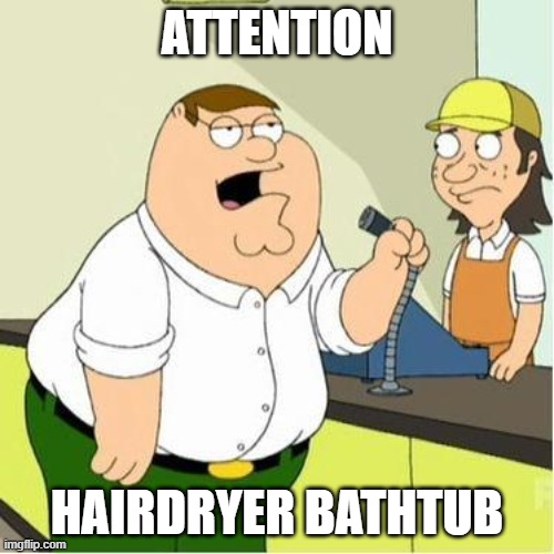 ATTENTION  | ATTENTION; HAIRDRYER BATHTUB | image tagged in attention | made w/ Imgflip meme maker