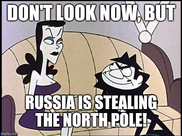 North Pole moving | DON'T LOOK NOW, BUT; RUSSIA IS STEALING THE NORTH POLE! | image tagged in memes,russia,boris and natasha,north pole | made w/ Imgflip meme maker