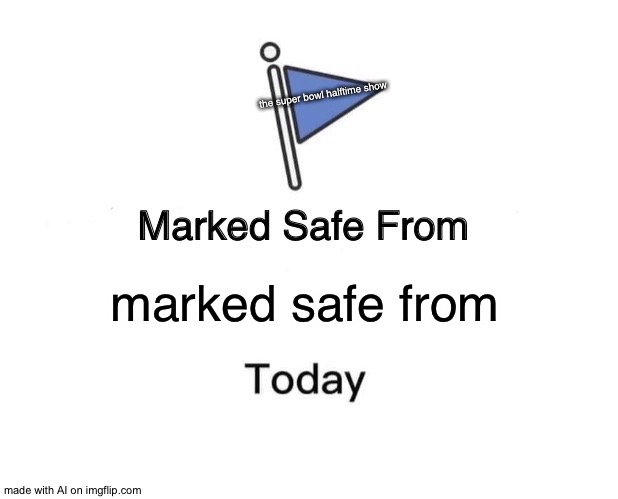 So glad the super bowl halftime show is safe from marked safe from | the super bowl halftime show; marked safe from | image tagged in memes,marked safe from | made w/ Imgflip meme maker