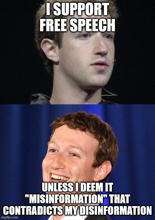 FaceBan at it Again | I SUPPORT FREE SPEECH; UNLESS I DEEM IT "MISINFORMATION" THAT CONTRADICTS MY DISINFORMATION | image tagged in memes,zuckerberg,free speech,american politics,libtards | made w/ Imgflip meme maker