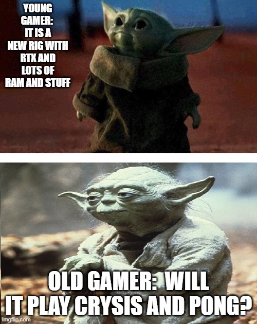 I get retrospective around my birthday | YOUNG GAMER:  IT IS A NEW RIG WITH RTX AND LOTS OF RAM AND STUFF; OLD GAMER:  WILL IT PLAY CRYSIS AND PONG? | image tagged in baby yoda old yoda | made w/ Imgflip meme maker