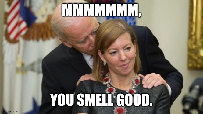 Creepy Joe Biden | MMMMMMM, YOU SMELL GOOD. | image tagged in creepy joe biden | made w/ Imgflip meme maker