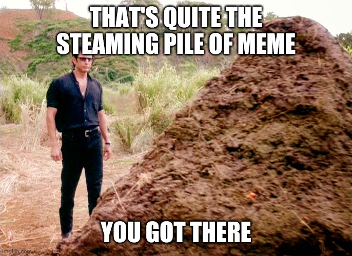 Memes, Poop, Jurassic Park | THAT'S QUITE THE STEAMING PILE OF MEME YOU GOT THERE | image tagged in memes poop jurassic park | made w/ Imgflip meme maker