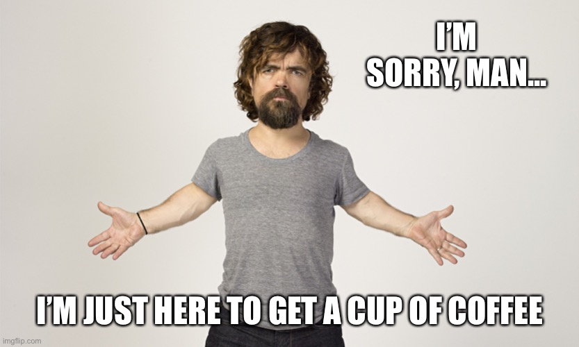 When Peter Dinklage cringes at you for bugging him for an autograph. | I’M SORRY, MAN... I’M JUST HERE TO GET A CUP OF COFFEE | image tagged in peter dinklage,coffee,celebrity,game of thrones,cringe,leave me alone | made w/ Imgflip meme maker