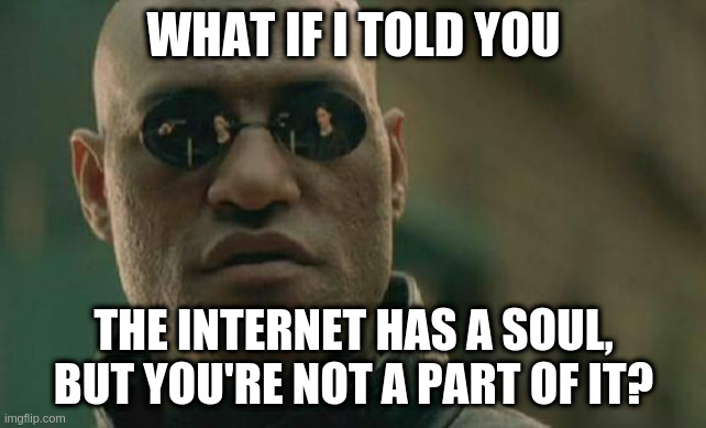 Matrix Morpheus | WHAT IF I TOLD YOU; THE INTERNET HAS A SOUL, BUT YOU'RE NOT A PART OF IT? | image tagged in memes,matrix morpheus | made w/ Imgflip meme maker