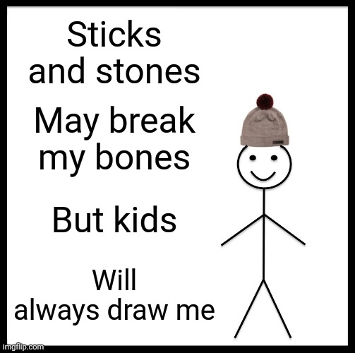Be Like Bill Meme | Sticks and stones; May break my bones; But kids; Will always draw me | image tagged in memes,be like bill | made w/ Imgflip meme maker