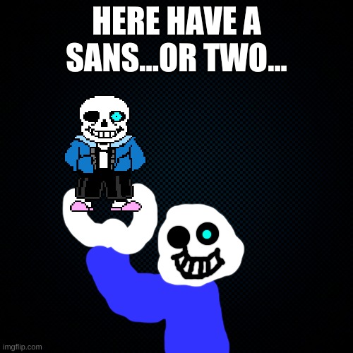 Black Backround | HERE HAVE A SANS...OR TWO... | image tagged in black backround | made w/ Imgflip meme maker