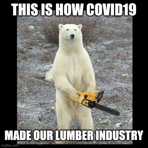 Chainsaw Bear Meme | THIS IS HOW COVID19; MADE OUR LUMBER INDUSTRY | image tagged in memes,chainsaw bear | made w/ Imgflip meme maker