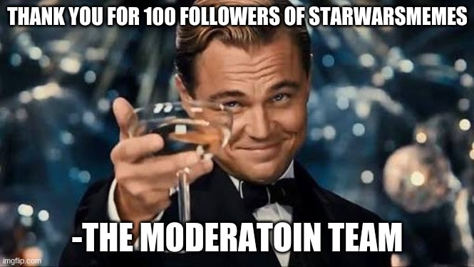 Congratulations Man! | THANK YOU FOR 100 FOLLOWERS OF STARWARSMEMES; -THE MODERATOIN TEAM | image tagged in congratulations man | made w/ Imgflip meme maker