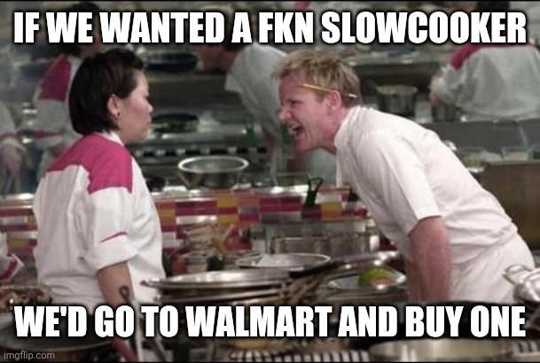 Angry Chef Gordon Ramsay Meme | IF WE WANTED A FKN SLOWCOOKER; WE'D GO TO WALMART AND BUY ONE | image tagged in memes,angry chef gordon ramsay | made w/ Imgflip meme maker