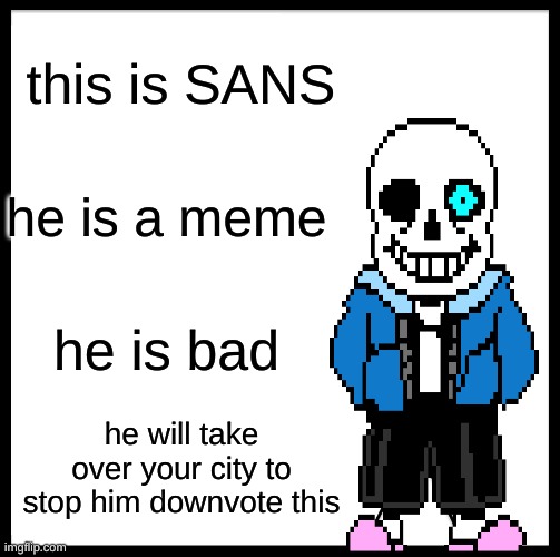 NO BAD SANS | this is SANS; he is a meme; he is bad; he will take over your city to stop him downvote this | image tagged in memes,be like bill | made w/ Imgflip meme maker