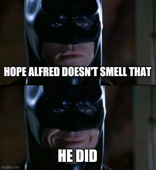 Batman Smiles Meme | HOPE ALFRED DOESN'T SMELL THAT; HE DID | image tagged in memes,batman smiles | made w/ Imgflip meme maker