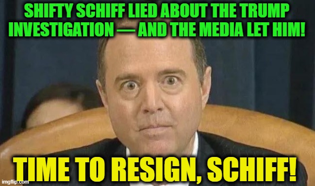 He claimed to have overwhelming evidence but LIED... | SHIFTY SCHIFF LIED ABOUT THE TRUMP INVESTIGATION — AND THE MEDIA LET HIM! TIME TO RESIGN, SCHIFF! | image tagged in politics,political meme,adam schiff,liar,democratic party,donald trump | made w/ Imgflip meme maker