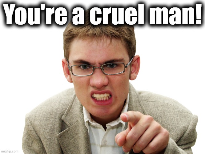 You're a cruel man! | made w/ Imgflip meme maker