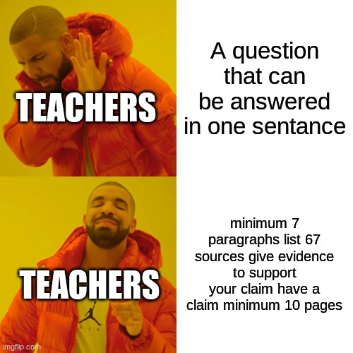 Teachers | A question that can be answered in one sentance; TEACHERS; minimum 7 paragraphs list 67 sources give evidence to support your claim have a claim minimum 10 pages; TEACHERS | image tagged in memes,drake hotline bling | made w/ Imgflip meme maker