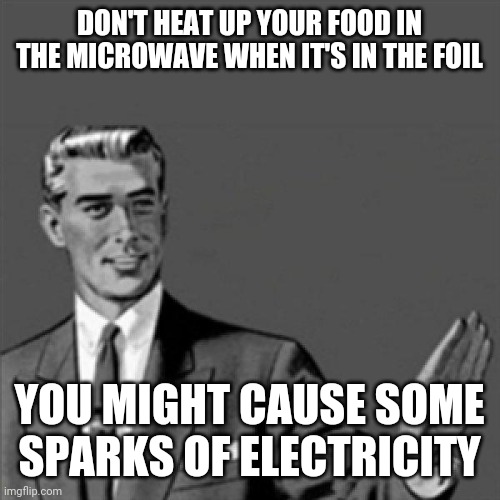 Don't heat up your food in the microwave when it's in the aluminum foil because it could cause some sparks of electricity | DON'T HEAT UP YOUR FOOD IN THE MICROWAVE WHEN IT'S IN THE FOIL; YOU MIGHT CAUSE SOME SPARKS OF ELECTRICITY | image tagged in correction guy,memes,electricity | made w/ Imgflip meme maker