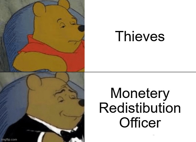 Tuxedo Winnie The Pooh Meme | Thieves; Monetery Redistibution Officer | image tagged in memes,tuxedo winnie the pooh | made w/ Imgflip meme maker