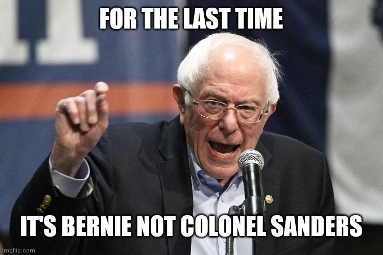 Bernie Sanders | FOR THE LAST TIME; IT'S BERNIE NOT COLONEL SANDERS | image tagged in bernie sanders | made w/ Imgflip meme maker