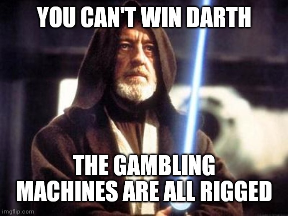 Star Wars Force | YOU CAN'T WIN DARTH; THE GAMBLING MACHINES ARE ALL RIGGED | image tagged in star wars force | made w/ Imgflip meme maker