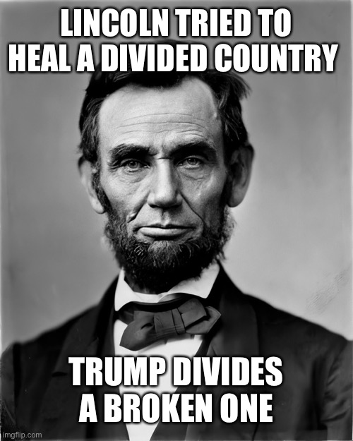 LINCOLN TRIED TO HEAL A DIVIDED COUNTRY TRUMP DIVIDES A BROKEN ONE | made w/ Imgflip meme maker