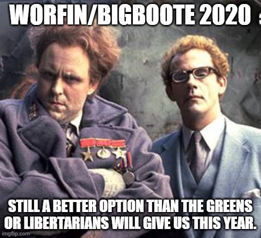 Worfin/Bigboote 2020 | WORFIN/BIGBOOTE 2020; STILL A BETTER OPTION THAN THE GREENS OR LIBERTARIANS WILL GIVE US THIS YEAR. | image tagged in buckaroo banzai | made w/ Imgflip meme maker