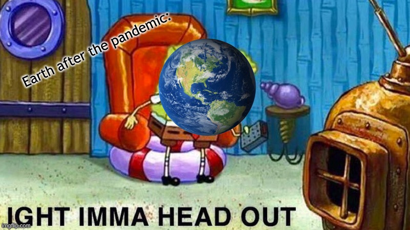 Corona Virus Iight imma head out | Earth after the pandemic: | image tagged in coronavirus,spongebob,spongebob ight imma head out | made w/ Imgflip meme maker